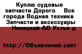 Куплю судовые запчасти Дорого! - Все города Водная техника » Запчасти и аксессуары   . Ненецкий АО,Устье д.